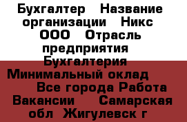 Бухгалтер › Название организации ­ Никс, ООО › Отрасль предприятия ­ Бухгалтерия › Минимальный оклад ­ 55 000 - Все города Работа » Вакансии   . Самарская обл.,Жигулевск г.